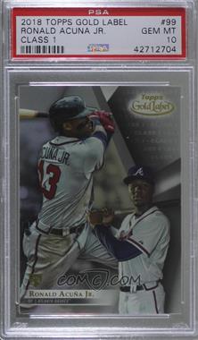 2018 Topps Gold Label - [Base] - Class 1 #99 - Ronald Acuña Jr. [PSA 10 GEM MT]