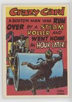 A Boston man was run over by a steam roller and went home an hour later!