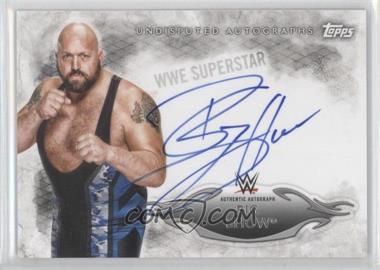 2015 Topps WWE Undisputed - Autographs #UA-BSH - Big Show